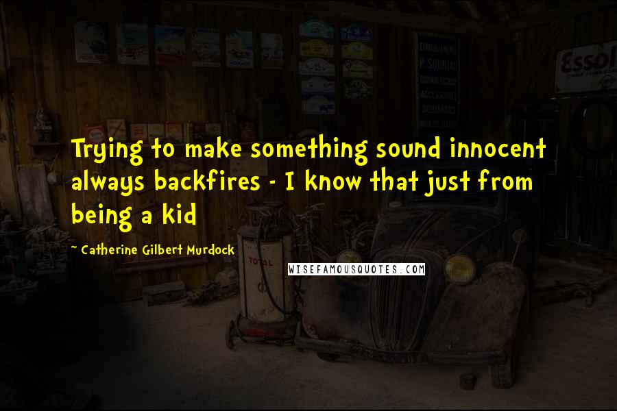 Catherine Gilbert Murdock Quotes: Trying to make something sound innocent always backfires - I know that just from being a kid