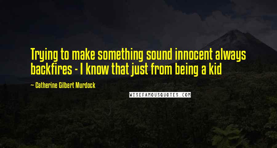 Catherine Gilbert Murdock Quotes: Trying to make something sound innocent always backfires - I know that just from being a kid