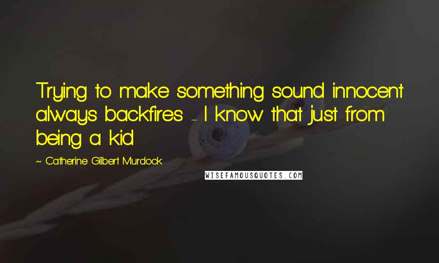 Catherine Gilbert Murdock Quotes: Trying to make something sound innocent always backfires - I know that just from being a kid