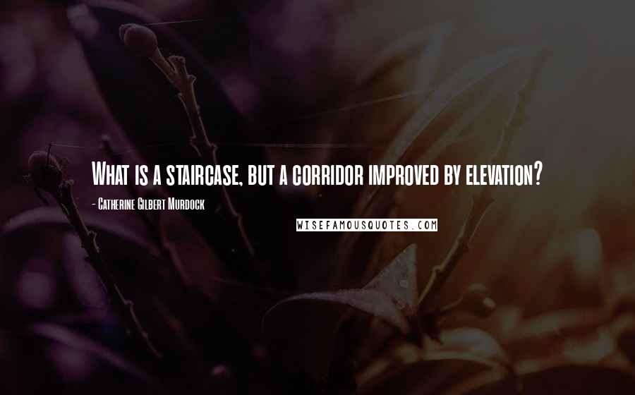 Catherine Gilbert Murdock Quotes: What is a staircase, but a corridor improved by elevation?