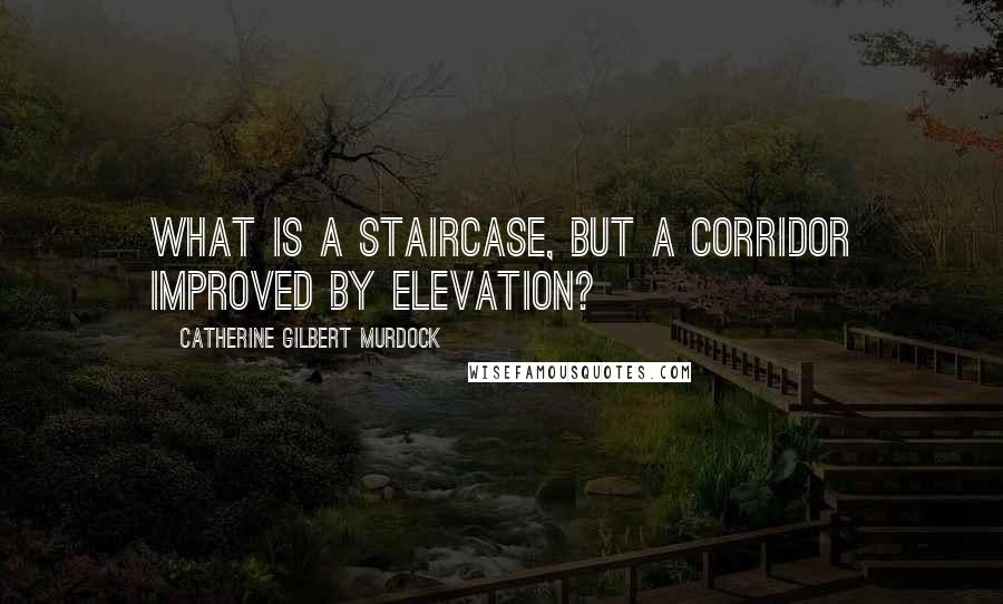Catherine Gilbert Murdock Quotes: What is a staircase, but a corridor improved by elevation?