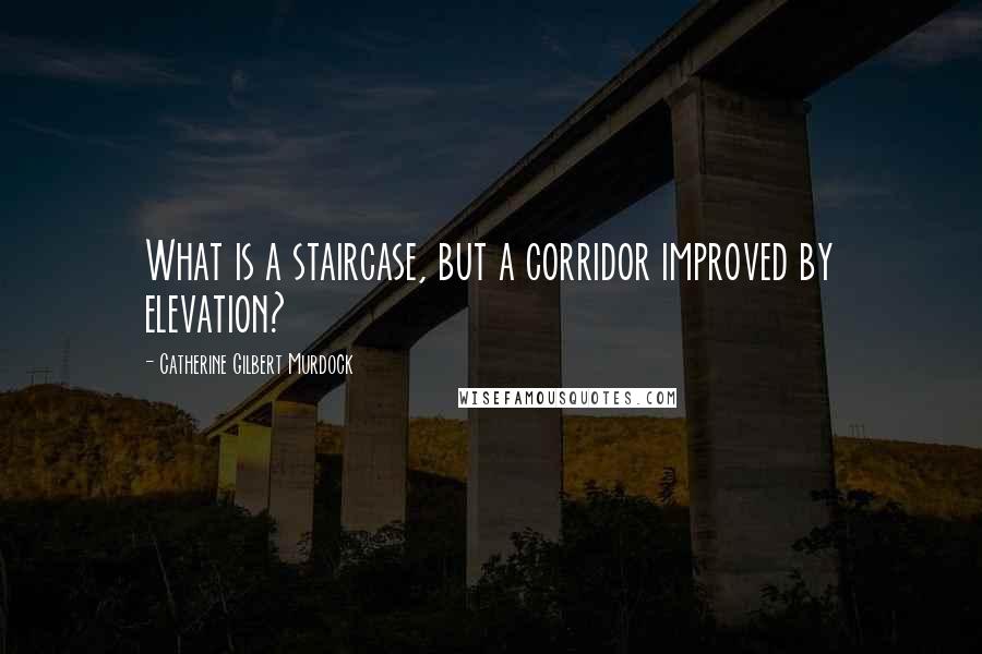 Catherine Gilbert Murdock Quotes: What is a staircase, but a corridor improved by elevation?