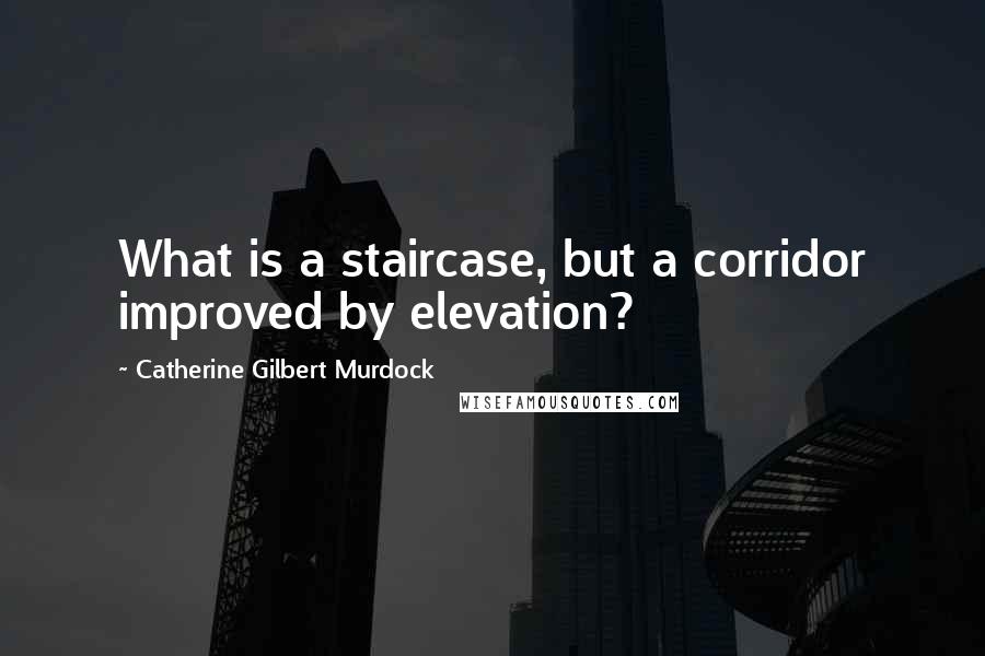 Catherine Gilbert Murdock Quotes: What is a staircase, but a corridor improved by elevation?