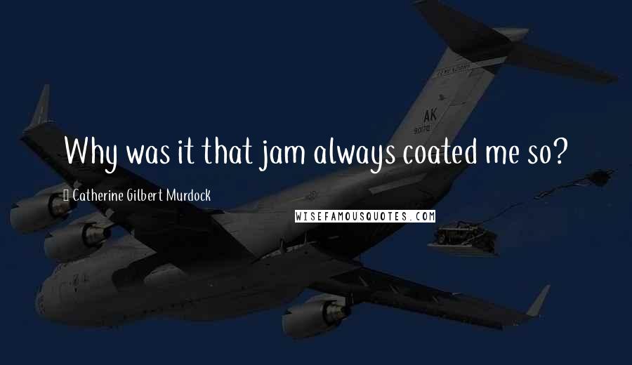 Catherine Gilbert Murdock Quotes: Why was it that jam always coated me so?