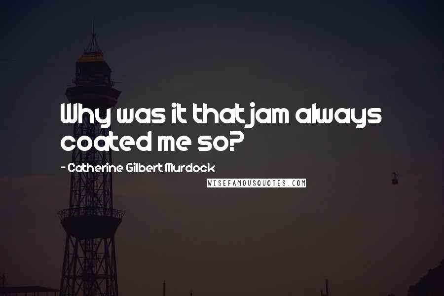 Catherine Gilbert Murdock Quotes: Why was it that jam always coated me so?