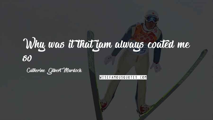 Catherine Gilbert Murdock Quotes: Why was it that jam always coated me so?