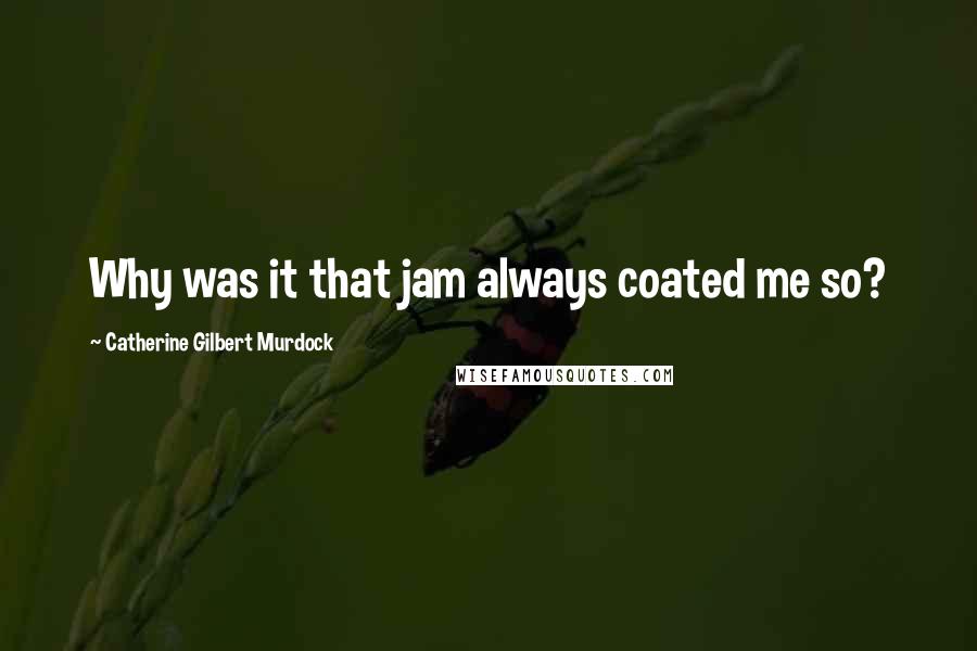 Catherine Gilbert Murdock Quotes: Why was it that jam always coated me so?