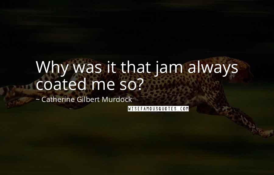 Catherine Gilbert Murdock Quotes: Why was it that jam always coated me so?