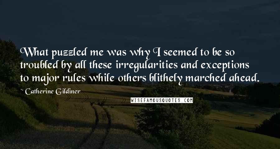 Catherine Gildiner Quotes: What puzzled me was why I seemed to be so troubled by all these irregularities and exceptions to major rules while others blithely marched ahead.