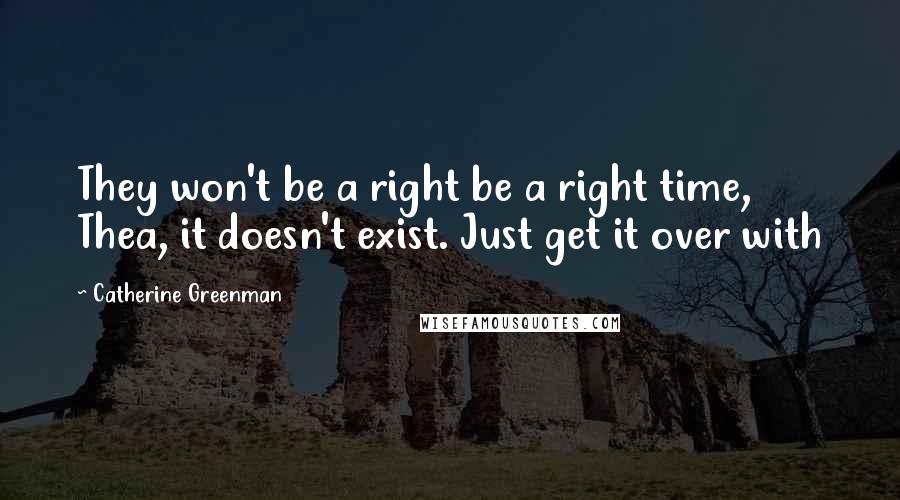 Catherine Greenman Quotes: They won't be a right be a right time, Thea, it doesn't exist. Just get it over with