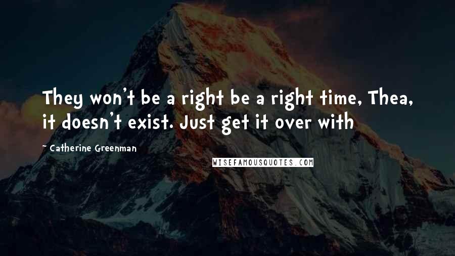 Catherine Greenman Quotes: They won't be a right be a right time, Thea, it doesn't exist. Just get it over with