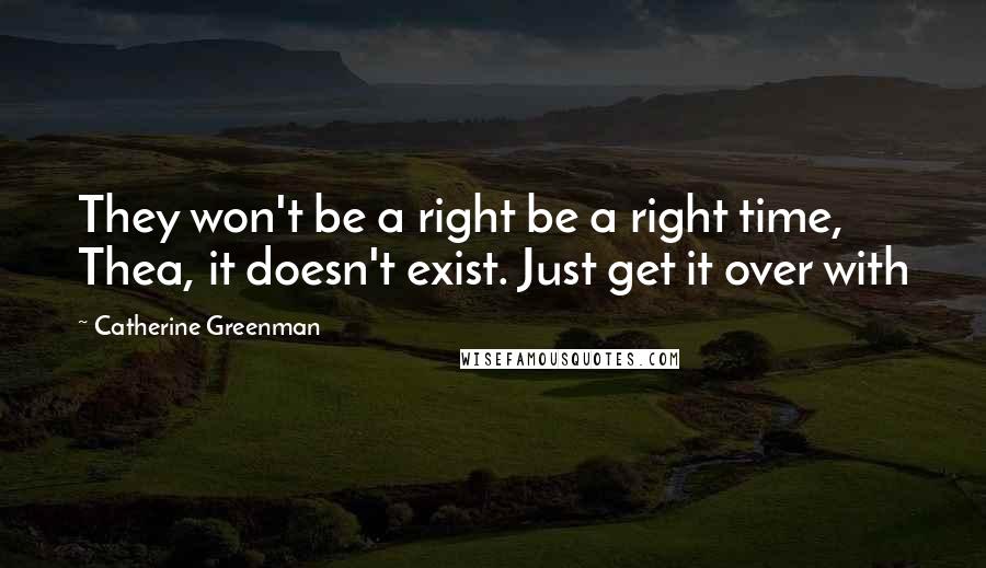 Catherine Greenman Quotes: They won't be a right be a right time, Thea, it doesn't exist. Just get it over with