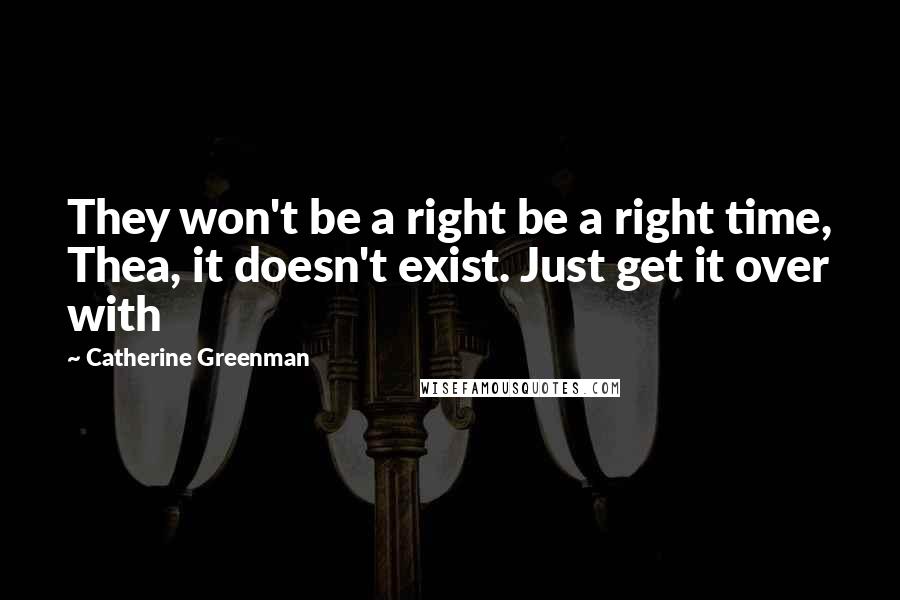 Catherine Greenman Quotes: They won't be a right be a right time, Thea, it doesn't exist. Just get it over with