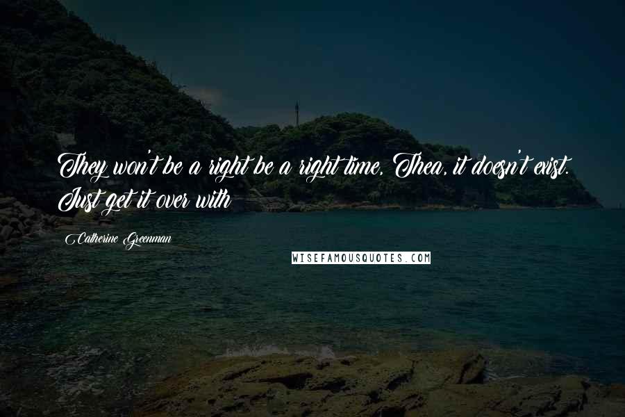 Catherine Greenman Quotes: They won't be a right be a right time, Thea, it doesn't exist. Just get it over with