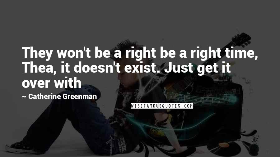 Catherine Greenman Quotes: They won't be a right be a right time, Thea, it doesn't exist. Just get it over with