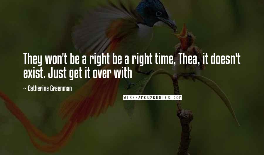 Catherine Greenman Quotes: They won't be a right be a right time, Thea, it doesn't exist. Just get it over with