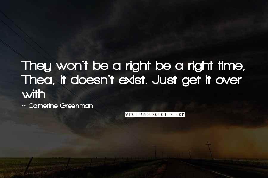 Catherine Greenman Quotes: They won't be a right be a right time, Thea, it doesn't exist. Just get it over with