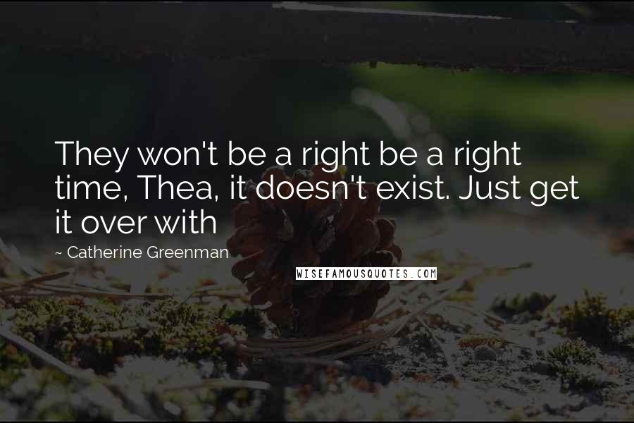 Catherine Greenman Quotes: They won't be a right be a right time, Thea, it doesn't exist. Just get it over with