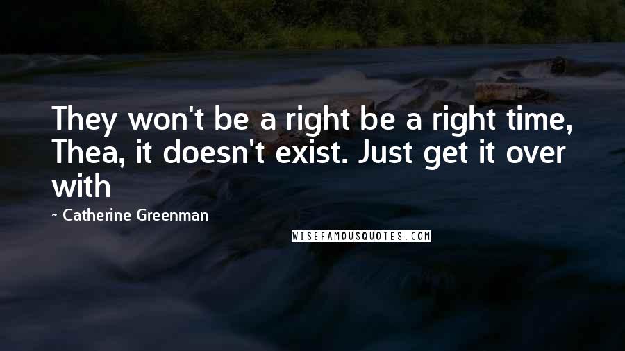 Catherine Greenman Quotes: They won't be a right be a right time, Thea, it doesn't exist. Just get it over with