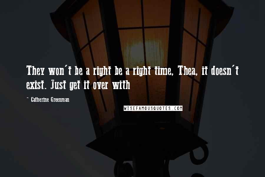 Catherine Greenman Quotes: They won't be a right be a right time, Thea, it doesn't exist. Just get it over with