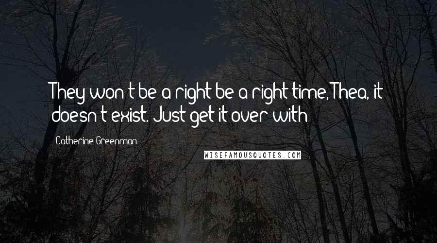 Catherine Greenman Quotes: They won't be a right be a right time, Thea, it doesn't exist. Just get it over with