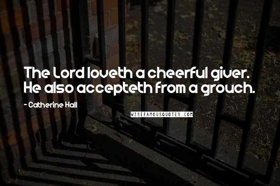 Catherine Hall Quotes: The Lord loveth a cheerful giver. He also accepteth from a grouch.
