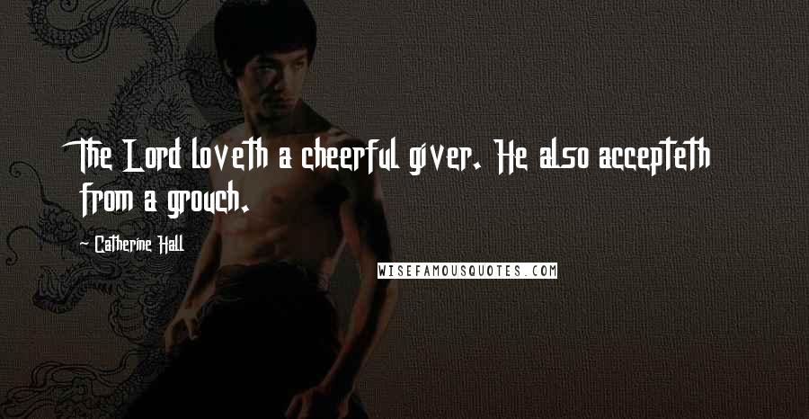 Catherine Hall Quotes: The Lord loveth a cheerful giver. He also accepteth from a grouch.