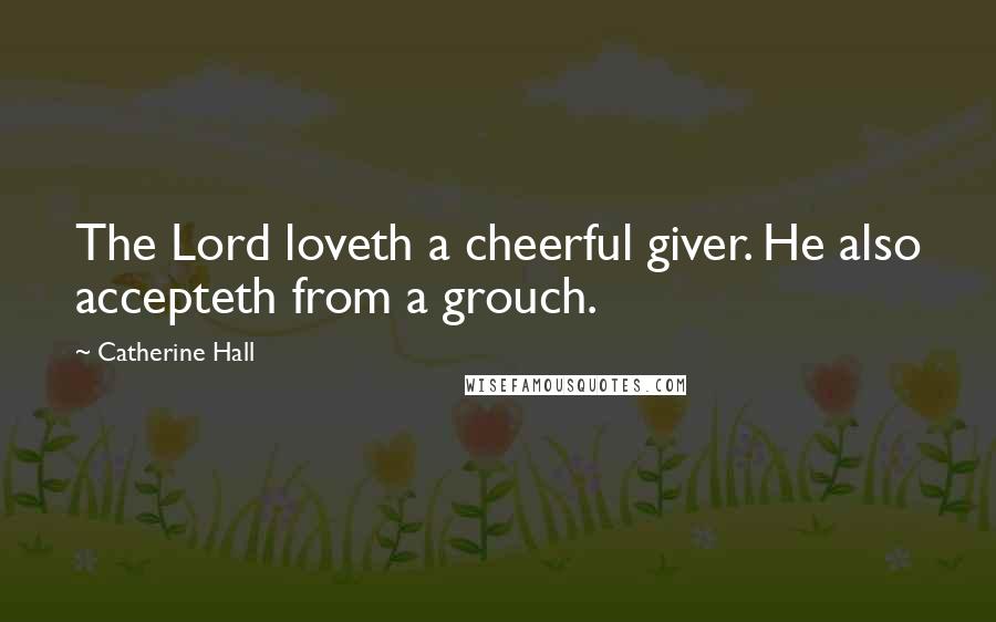 Catherine Hall Quotes: The Lord loveth a cheerful giver. He also accepteth from a grouch.