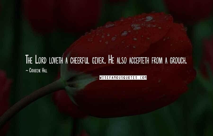Catherine Hall Quotes: The Lord loveth a cheerful giver. He also accepteth from a grouch.