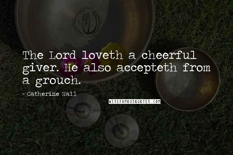 Catherine Hall Quotes: The Lord loveth a cheerful giver. He also accepteth from a grouch.