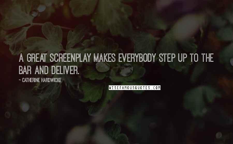 Catherine Hardwicke Quotes: A great screenplay makes everybody step up to the bar and deliver.