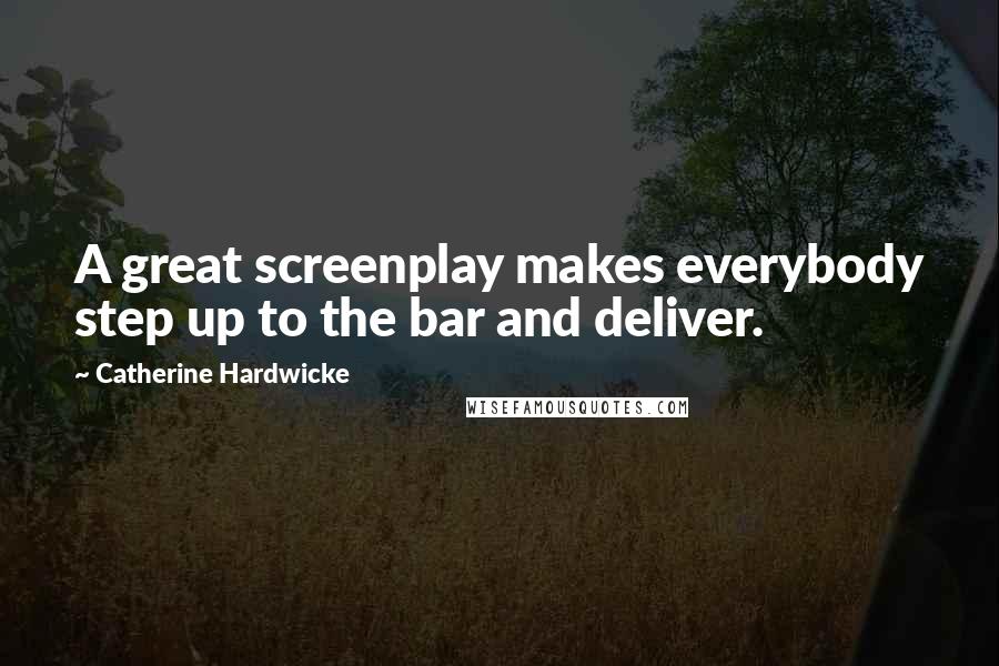 Catherine Hardwicke Quotes: A great screenplay makes everybody step up to the bar and deliver.