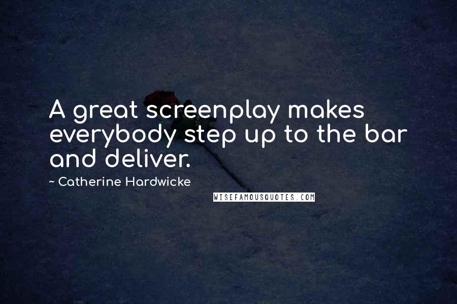 Catherine Hardwicke Quotes: A great screenplay makes everybody step up to the bar and deliver.