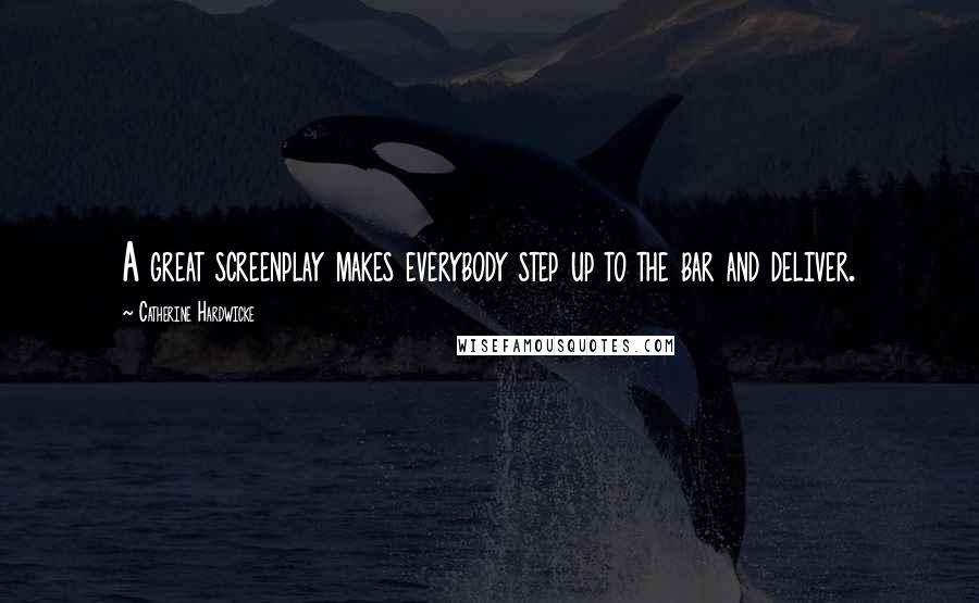 Catherine Hardwicke Quotes: A great screenplay makes everybody step up to the bar and deliver.