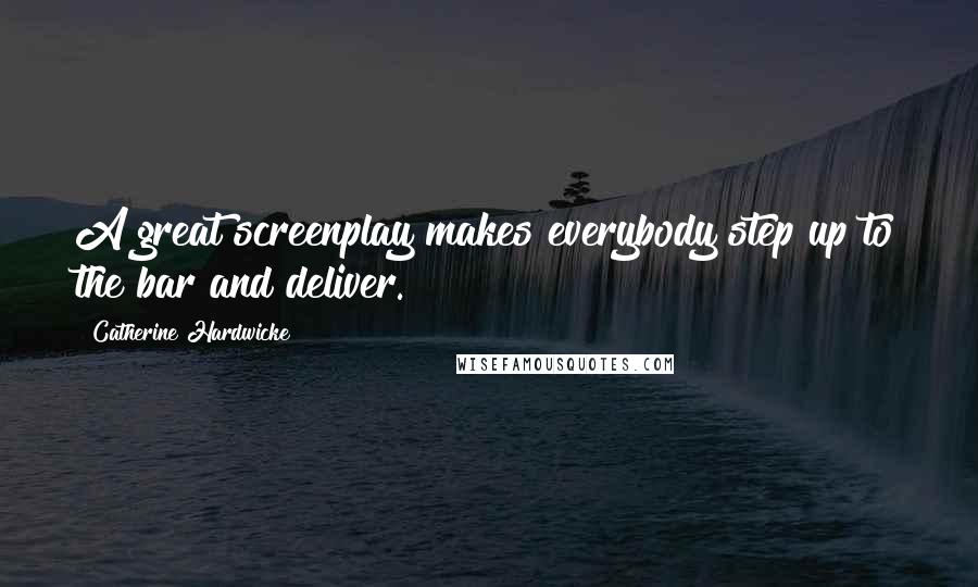 Catherine Hardwicke Quotes: A great screenplay makes everybody step up to the bar and deliver.