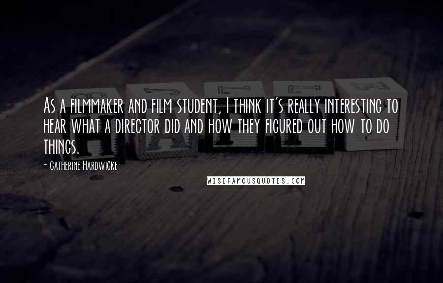 Catherine Hardwicke Quotes: As a filmmaker and film student, I think it's really interesting to hear what a director did and how they figured out how to do things.