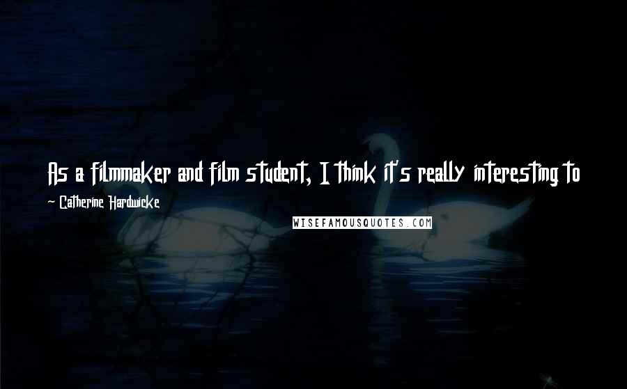 Catherine Hardwicke Quotes: As a filmmaker and film student, I think it's really interesting to hear what a director did and how they figured out how to do things.