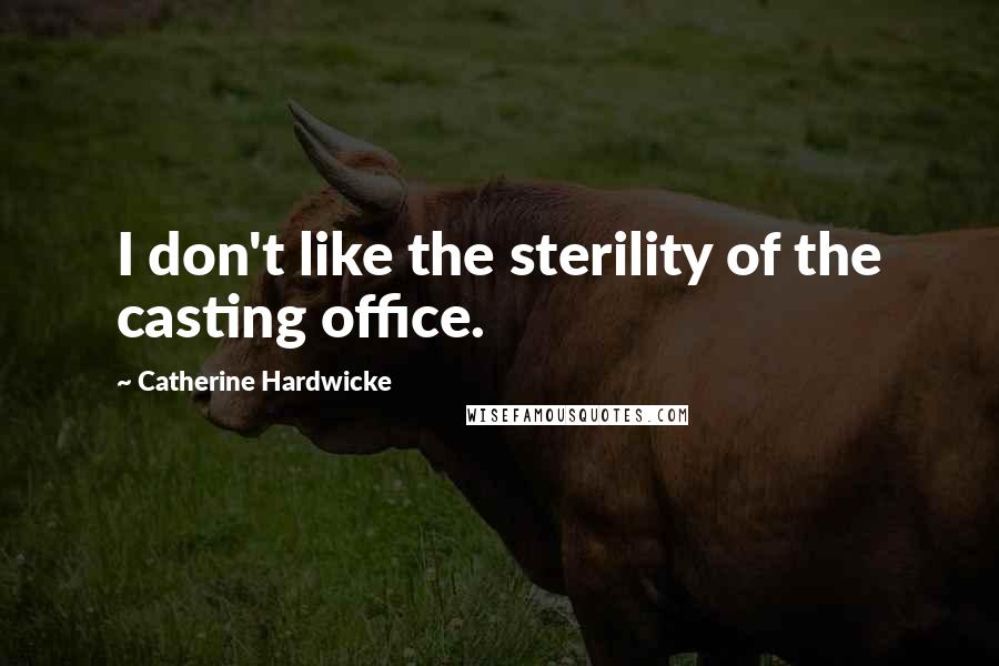 Catherine Hardwicke Quotes: I don't like the sterility of the casting office.