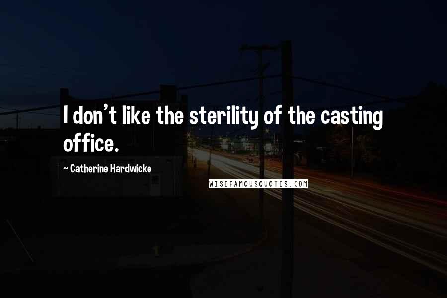 Catherine Hardwicke Quotes: I don't like the sterility of the casting office.