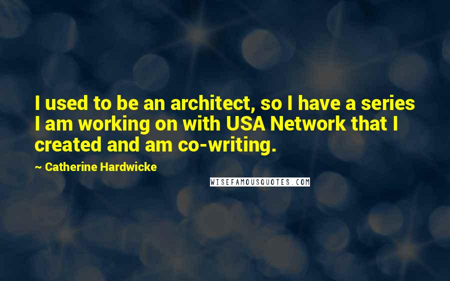 Catherine Hardwicke Quotes: I used to be an architect, so I have a series I am working on with USA Network that I created and am co-writing.