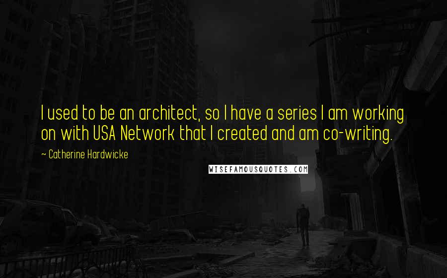 Catherine Hardwicke Quotes: I used to be an architect, so I have a series I am working on with USA Network that I created and am co-writing.