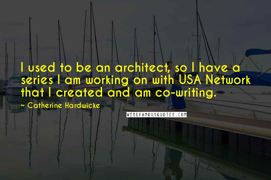 Catherine Hardwicke Quotes: I used to be an architect, so I have a series I am working on with USA Network that I created and am co-writing.