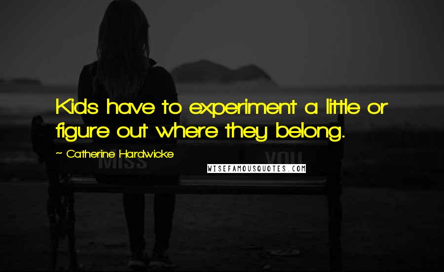 Catherine Hardwicke Quotes: Kids have to experiment a little or figure out where they belong.