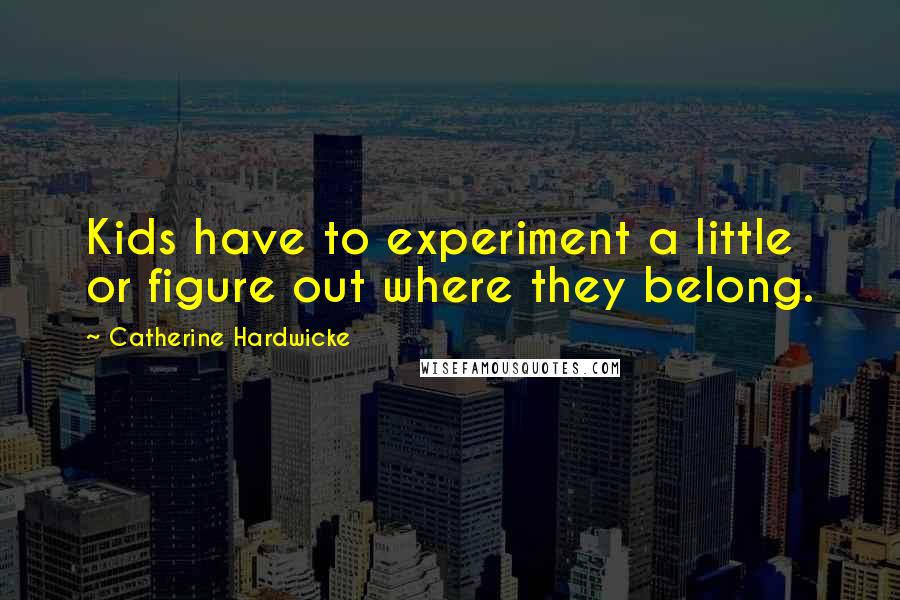Catherine Hardwicke Quotes: Kids have to experiment a little or figure out where they belong.