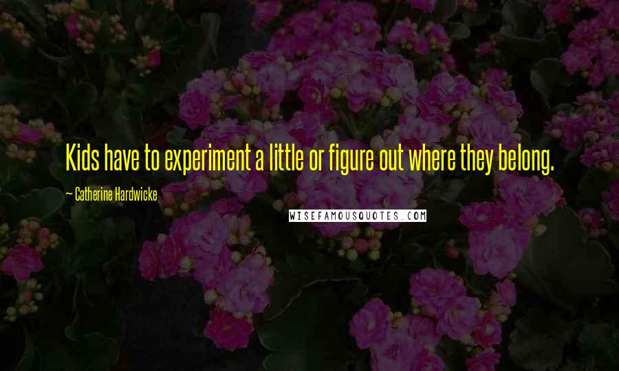 Catherine Hardwicke Quotes: Kids have to experiment a little or figure out where they belong.