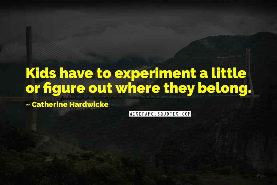 Catherine Hardwicke Quotes: Kids have to experiment a little or figure out where they belong.