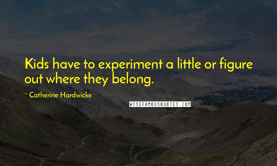 Catherine Hardwicke Quotes: Kids have to experiment a little or figure out where they belong.