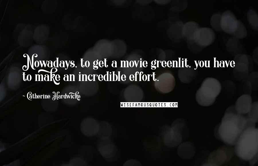 Catherine Hardwicke Quotes: Nowadays, to get a movie greenlit, you have to make an incredible effort.