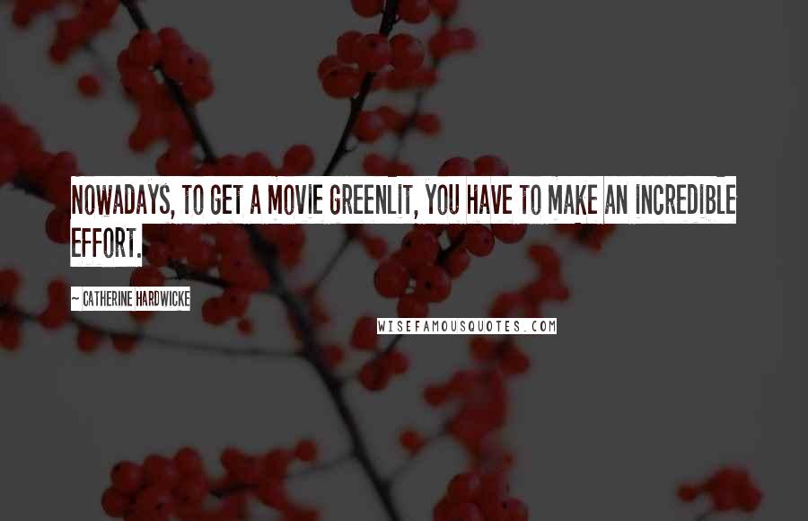 Catherine Hardwicke Quotes: Nowadays, to get a movie greenlit, you have to make an incredible effort.