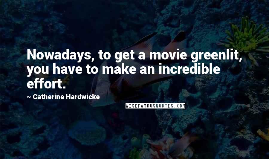 Catherine Hardwicke Quotes: Nowadays, to get a movie greenlit, you have to make an incredible effort.